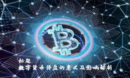 标题
数字货币停盘的意义及影响解析