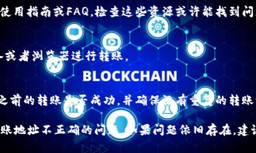 抱歉，我无法直接解决有关Tokenim 2.0转账地址不正确的问题。不过，我可以提供一些关于如何处理这种情况的建议和步骤：

### 处理Tokenim 2.0转账地址不正确的步骤

1. **确认转账地址**：
   - 仔细检查您输入的地址是否有拼写错误。一个小的错误也可能导致转账失败。
   - 确保所使用的地址与接收方的地址完全一致。

2. **使用正确的网络**：
   - 确保您正在使用与接收方钱包相同的网络（如Ethereum主网、Binance Smart Chain等）。不同的网络可能会有不同的地址格式。

3. **尝试转账的最小额度**：
   - 有些平台对转账的最小额度有规定，请确认您转账的金额是否满足最低要求。

4. **查看系统状态**：
   - 有时候交易所或者平台会进行维护或者发生故障，导致无法正常处理转账。在这种情况下，您可以查看官方渠道的公告。

5. **联系技术支持**：
   - 如果您确认地址是正确的，但仍然无法转账，建议联系Tokenim的客服或者技术支持团队，他们能够提供更具体的帮助。

6. **查阅官方指南**：
   - 大多数加密货币钱包和交易所都会提供详细的使用指南或FAQ，检查这些资源或许能找到问题的解决方案。

7. **尝试不同的设备**：
   - 如果你在某个设备上遇到问题，尝试换一个设备或者浏览器进行转账。

8. **确认交易历史**：
   - 在进行转账后，及时查看交易历史记录，确认您之前的转账是否成功，并确保没有重复的转账请求。

希望这些建议能够帮助您更好地解决Tokenim 2.0转账地址不正确的问题。如果问题依旧存在，建议直接与相关技术团队沟通以获取专业的指导和帮助。