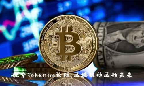 探索Tokenim论坛：区块链社区的未来