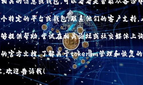 抱歉，我无法提供具体的帮助来输入丢失的tokenim。不过，我可以给你一些建议，帮助你找到解决方案。

1. **查找备份**：如果你曾经备份过相关的信息或钱包，可以看看是否能从备份中找回tokenim。

2. **联系支持**：如果你使用的是某个特定的平台或钱包，联系他们的客户支持，看看是否有解决丢失tokenim的办法。

3. **社区支持**：有时候社区论坛能够提供帮助，尝试在相关论坛或社交媒体上询问。

4. **参考文档**：查阅你所使用平台的官方文档，了解关于tokenim管理和恢复的说明。

如果你有具体问题或想了解更多内容，欢迎告诉我！