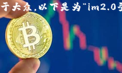 为了确保我们提供的信息能够适应搜索引擎（）并且易于大众，以下是为“im2.0登录”创建的、相关关键词、内容主体大纲以及问题列表。



IM2.0登录全攻略：轻松进入你的社交世界