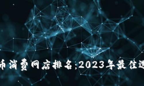 数字货币消费网店排名：2023年最佳选择指南