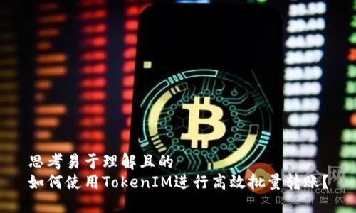 思考易于理解且的  
如何使用TokenIM进行高效批量转账？