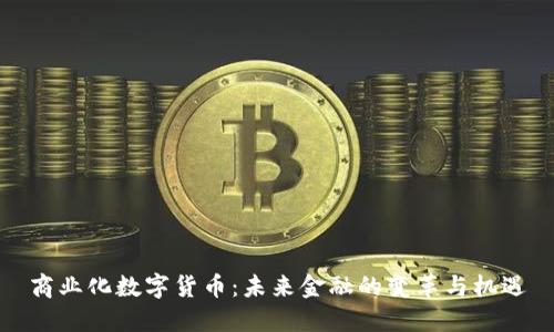 商业化数字货币：未来金融的变革与机遇