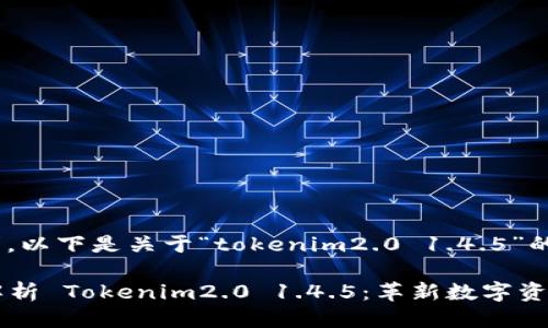 根据您的请求，以下是关于“tokenim2.0 1.4.5”的信息：

### 深入解析 Tokenim2.0 1.4.5：革新数字资产管理的未来