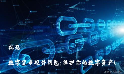 标题

数字货币硬件钱包：保护你的数字资产！