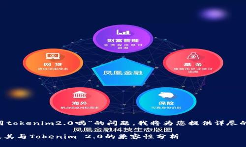 关于“lym能用tokenim2.0吗”的问题，我将为您提供详尽的解答和分析。

### LYM及其与Tokenim 2.0的兼容性分析