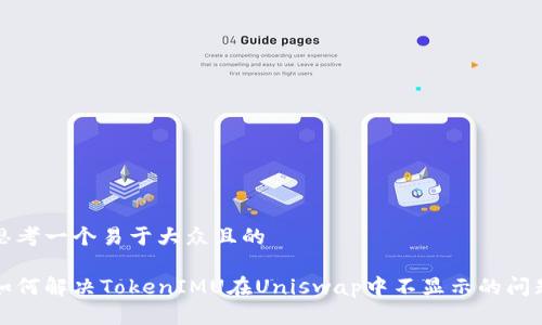思考一个易于大众且的

如何解决TokenIMU在Uniswap中不显示的问题