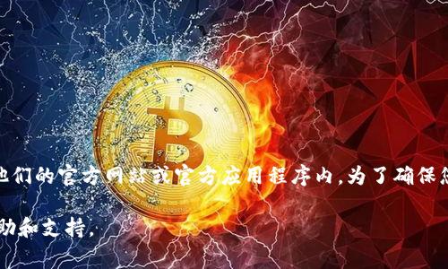 关于imToken 2.0的客服信息，通常可以通过官方渠道获取。imToken的客服联系方式可能会包含在他们的官方网站或官方应用程序内。为了确保您获取到最新可靠的信息，建议您直接访问imToken的官方网站或在应用内查找客服支持的相关链接。

如果您有具体问题或者需要解决的问题，可以通过这些渠道来联系客户服务团队，以便获得专业的帮助和支持。