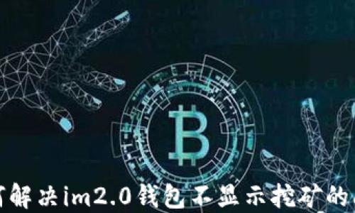 
如何解决im2.0钱包不显示挖矿的问题