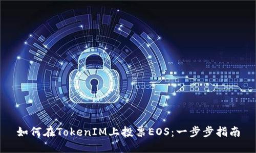 如何在TokenIM上投票EOS：一步步指南