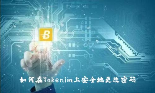 如何在Tokenim上安全地更改密码