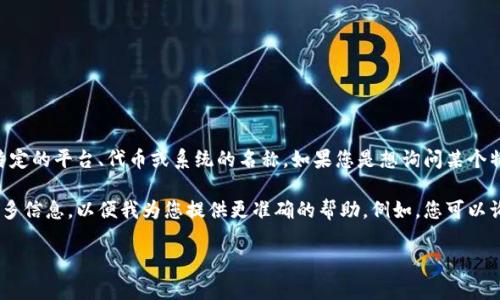 在这个上下文中，“tokenim”似乎是一个字词的拼写错误，或者是一个特定的平台、代币或系统的名称。如果您是想询问某个特定的代币或加密货币相关的信息，您可以提供更多的背景或详细信息。

如果“tokenim”是指某个代币或数字货币项目，请您确认名称并提供更多信息，以便我为您提供更准确的帮助。例如，您可以询问特定代币的交易所、功能、应用场景等。

请您确认您需要了解的是哪方面的信息，我会尽力为您提供帮助。