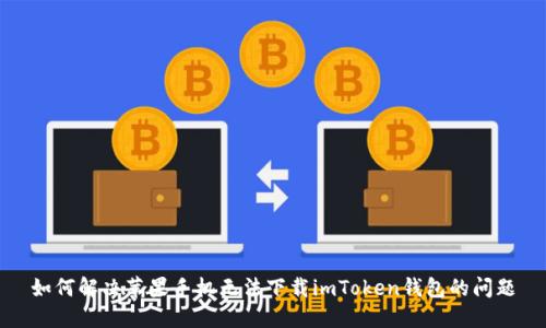 如何解决苹果手机无法下载imToken钱包的问题