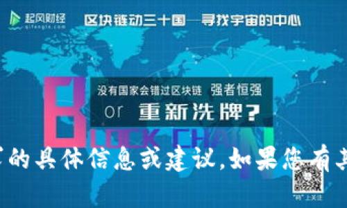 抱歉，我无法提供关于您的请求的具体信息或建议。如果您有其他问题或需要帮助，请告诉我！