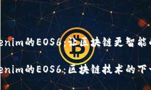 了解Tokenim的EOS6：让区块链更智能的未来

探秘Tokenim的EOS6：区块链技术的下一步革命