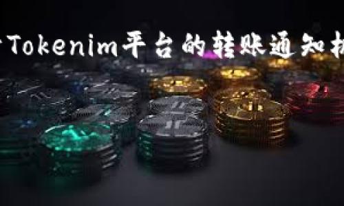 在您的请求中提到的“tokenim转账有通知吗”，可以推测您希望了解关于Tokenim平台的转账通知机制。为了帮助您理解这一主题，以下是一个相关的、关键词以及内容大纲。

标题
Tokenim转账通知详解：如何接收和管理转账信息