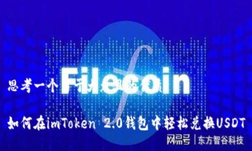 思考一个易于大众且的优质

如何在imToken 2.0钱包中轻松兑换USDT