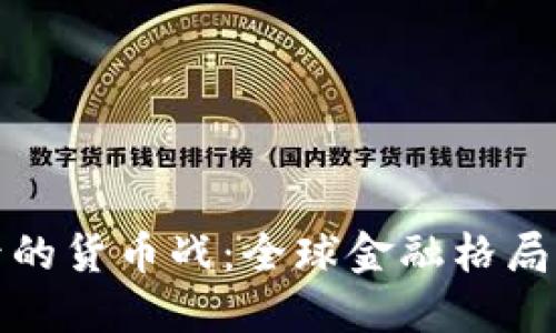 数字货币背后的货币战：全球金融格局的变革与挑战