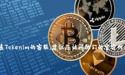 关于“Tokenim客服是多少”这个问题之前没有公开的信息。如果您想要联系Tokenim的客服，建议您访问他们的官方网站或社交媒体页面，通常这些渠道会提供官网客服的联系方式或在线支持。

如果您还需其他帮助或信息，请告知我！