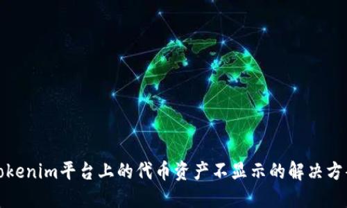 Tokenim平台上的代币资产不显示的解决方案