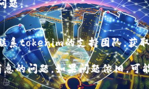 认知到“tokenim不显示消息”的问题，首先要分析可能的原因以及解决方案。以下是针对这个问题的详细解答及解决步骤。

可能原因：
1. **网络问题**：检查你的网络是否正常。有时网络不稳定会导致消息未能及时显示。
2. **软件更新**：确保你的tokenim软件是最新版本。过时的软件可能会出现兼容性或功能问题。
3. **设置问题**：检查应用程序的设置，看是否启用了相关的消息通知选项。
4. **设备问题**：设备存储不足、缓存问题或操作系统的bug也可能导致消息不显示。

解决步骤：
1. **检查网络连接**：
   - 确认你的设备连接到稳定的网络（Wi-Fi或数据网络）。
   - 尝试重启路由器或更换网络。

2. **更新软件**：
   - 前往应用商店寻找tokenim的更新版本。
   - 如果应用已经是最新版本，可以尝试卸载重装。

3. **调整设置**：
   - 打开tokenim的设置，检查通知相关的选项，确保所有必要的权限和设置（如推送通知）均处于开启状态。

4. **清理缓存与数据**：
   - 如果你使用的是Android设备，可以进入设置应用tokenim存储清除缓存与清除数据。
   - iOS用户可以尝试删除应用再重新安装。

5. **设备检查**：
   - 确认设备的存储空间是否充足。存储空间不足可能会影响应用的正常运行。
   - 重启设备，有时这可以修复潜在的临时问题。

6. **联系客服**：
   - 如果以上步骤没有解决问题，可以尝试联系tokenim的支持团队，获取更专业的帮助。

以上步骤可以帮助用户解决tokenim不显示消息的问题。如果问题依旧，可能需要更深入的技术支持。