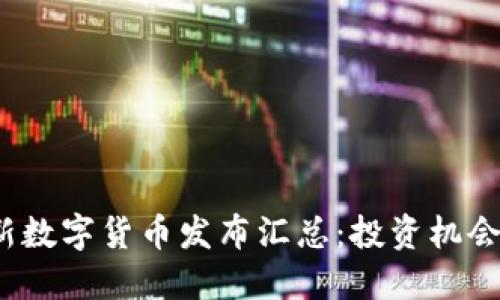 2023年最新数字货币发布汇总：投资机会与市场动向