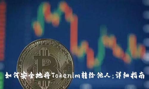 如何安全地将Tokenim转给他人：详细指南