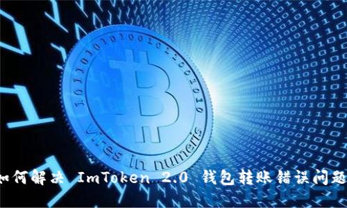 如何解决 ImToken 2.0 钱包转账错误问题？