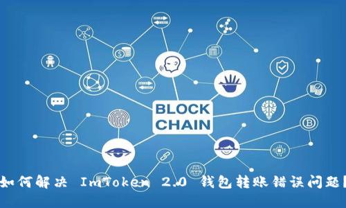 如何解决 ImToken 2.0 钱包转账错误问题？