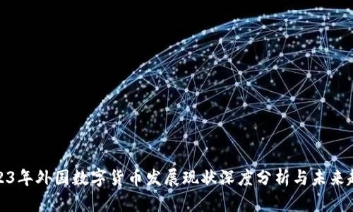 2023年外国数字货币发展现状深度分析与未来趋势