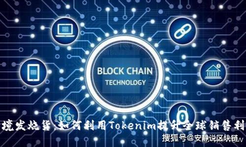 跨境发烧货：如何利用Tokenim提升全球销售利基