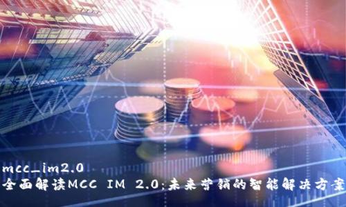 mcc_im2.0
全面解读MCC IM 2.0：未来营销的智能解决方案