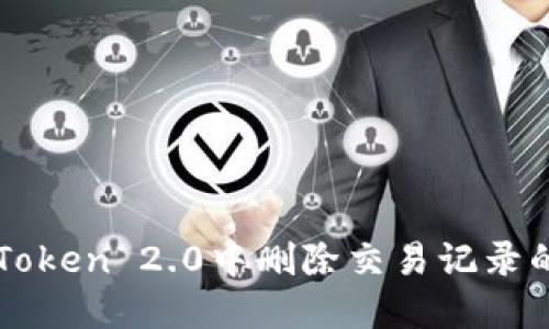 如何在imToken 2.0中删除交易记录的详细指南