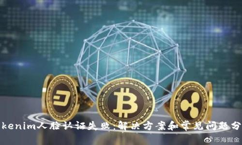 Tokenim人脸认证失败：解决方案和常见问题分析