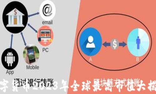 
数字货币2023年全球最高市值大揭秘