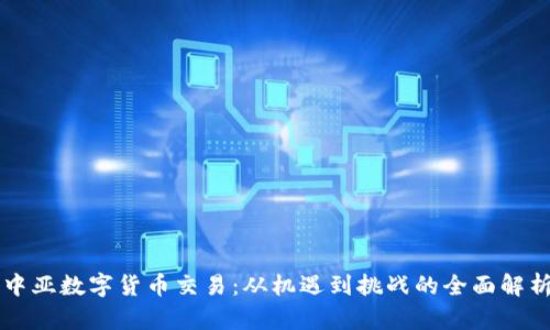 中亚数字货币交易：从机遇到挑战的全面解析