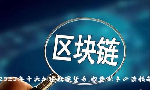 2023年十大加密数字货币：投资新手必读指南