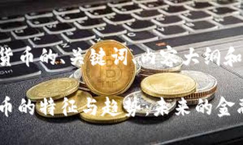 下面是关于数字货币的、关键词、内容大纲和相关问题的构思。

深入探讨数字货币的特征与趋势：未来的金融新宠
