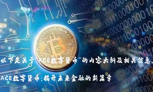 以下是关于“ACE数字货币”的内容大纲及相关信息。

ACE数字货币：揭开未来金融的新篇章