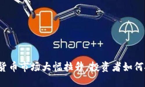 午盘数字货币市场大幅拉升，投资者如何把握机会？