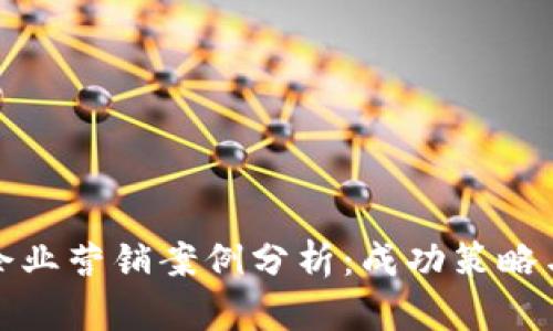数字货币企业营销案例分析：成功策略与实践示范