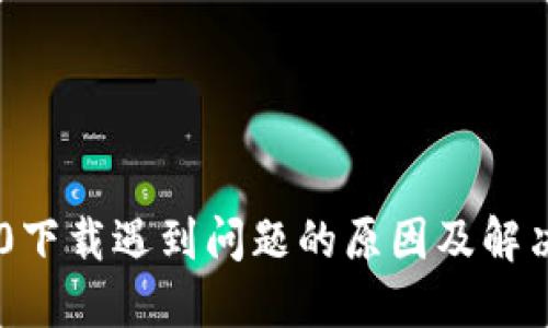 IM2.0下载遇到问题的原因及解决方法