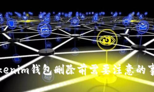 Tokenim钱包删除前需要注意的事项
