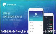   如何选择最适合你的虚拟数字货币交易软件下载