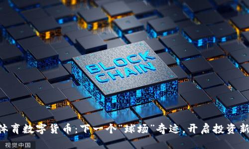币安体育数字货币：下一个“球场”奇迹，开启投资新玩法！