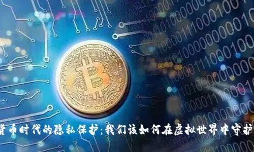 数字货币时代的隐私保护：我们该如何在虚拟世界中守护自我?