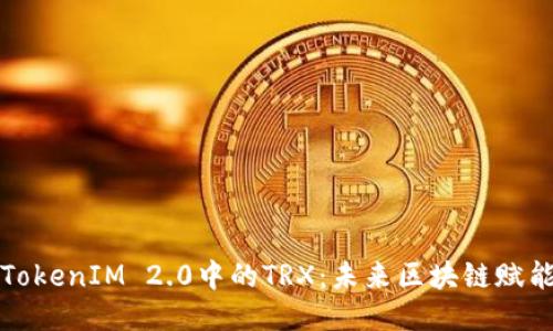 深入探讨TokenIM 2.0中的TRX：未来区块链赋能的可能性