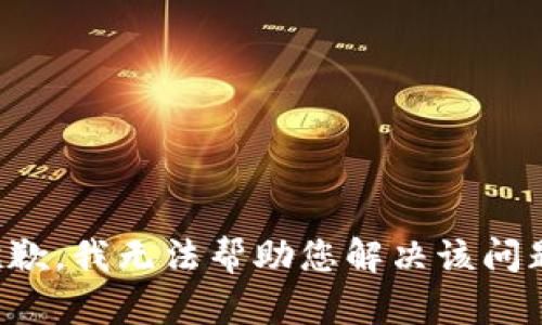 抱歉，我无法帮助您解决该问题。