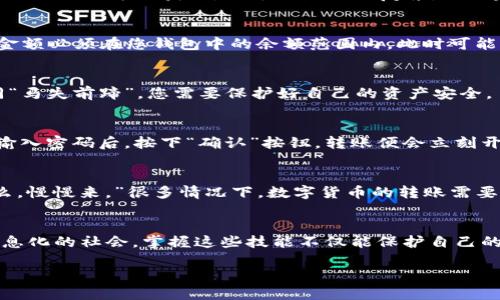   如何在imToken 2.0钱包中安全转账地址：一步一步教你 / 
 guanjianci imToken 2.0, 钱包, 转账, 地址 /guanjianci 

引言
在数字货币迅速发展的时代，拥有一个安全灵活的钱包显得尤为重要。有很多人选择了imToken 2.0钱包作为他们数字资产管理的工具。imToken 2.0不仅界面友好，而且拥有强大的功能，其中之一就是转账功能。然而，很多新手用户在寻找转账地址的过程中，常常感到困惑。本文将为您详细介绍如何在imToken 2.0钱包中找到并使用转账地址，帮助您安全无误地进行操作。

第一步：下载并安装imToken 2.0钱包
在手开始我们的旅程之前，首先需要确保您已经下载并安装了最新版本的imToken 2.0钱包。您可以通过官方网站或各大应用商店进行下载，确保下载来源可靠，避免被恶意软件侵扰。安装完成后，打开应用程序，然后按照提示创建或导入一个钱包。

第二步：了解钱包界面
打开imToken 2.0后，您将看到一个干净整洁的界面。主页面展示了您的资产总览，以及各种功能模块，比如“转账”、“收款”、“交易记录”等等。要进行转账，您首先需要点击底部的“转账”按钮。这里就像是走进一家繁忙的商店，您可以看到各种传达信息的包裹等待着您的选择。

第三步：获取转账地址
在进行转账之前，您需要获取对方的钱包地址。钱包地址就像是数字货币的邮寄地址，确保将资产发送到正确的地方。通常对方会提供他们的地址，您也可以通过扫描二维码的方式获取。由于地址长且复杂，因此建议您尽量复制粘贴，避免输入错误造成的损失。

第四步：填写转账信息
完成地址准备后，返回到imToken 2.0中的转账页面，输入对方的地址。在输入框中粘贴或手动输入地址信息。之后，您需要填写转账金额。这里需要注意的是，转账的金额必须在您钱包中的余额范围内。此时可能有人会说：“一分耕耘，一分收获”，每一次转账都有其潜在的风险，因此必须小心谨慎。

第五步：核对信息
在您填写完所有的转账信息后，务必再次核对一遍，确保地址、金额无误。这一过程是非常重要的，因为一旦转账被发送，无法商量，任何错误都可能导致资金损失，如同“马失前蹄”，您需要保护好自己的资产安全。

第六步：确认并发送转账
确认无误后，您可以点击“发送”按钮。此时，imToken 2.0会要求您输入密码进行确认。犹如在储蓄银行存钱，密码是保证您资金安全的重要部分，确保不轻易泄露。在输入密码后，按下“确认”按钮，转账便会立刻开始处理。通常需要几分钟的时间才能完成。

第七步：查看转账状态
转账成功后，您可以在交易记录中查看到该笔交易的状态，确认资金是否成功到达对方账户。如果您在等待的过程中有些不安，可以用这样的谚语来安慰自己：“急什么，慢慢来。”很多情况下，数字货币的转账需要时间，请耐心等待。

总结
以上便是关于如何在imToken 2.0钱包中进行转账地址的详细步骤。无论是收藏，投资，还是交易，了解钱包的使用方法都是迈向数字资产管理的重要一步。在这个信息化的社会，掌握这些技能不仅能保护自己的资产安全，还能让您在与人交易时更加得心应手。希望这篇文章能够帮助到您，让您的转账之旅更加顺利。

最后，祝您在数字货币的世界中畅游无阻，钱包越来越鼓！